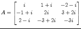 $\displaystyle A= \begin{bmatrix}i & 1+i & -2-i \\ -1+i & 2i & 3+2i \\ 2-i & -3+2i & -3i \end{bmatrix}$