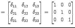 $\displaystyle = \begin{bmatrix}\delta_{11} & \delta_{12} & \delta_{13} \\ \delt...
...end{bmatrix} = \begin{bmatrix}1 & 0 & 0 \\ 0 & 1 & 0 \\ 0 & 0 & 1 \end{bmatrix}$