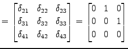 $\displaystyle = \begin{bmatrix}\delta_{21} & \delta_{22} & \delta_{23} \\ \delt...
...\end{bmatrix}= \begin{bmatrix}0 & 1 & 0 \\ 0 & 0 & 1 \\ 0 & 0 & 0 \end{bmatrix}$