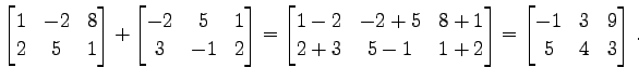 $\displaystyle \begin{bmatrix}1 & -2 & 8 \\ 2 & 5 & 1 \end{bmatrix}+ \begin{bmat...
...-1 & 1+2 \end{bmatrix}= \begin{bmatrix}-1 & 3 & 9 \\ 5 & 4 & 3 \end{bmatrix}\,.$