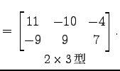 $\displaystyle = \underset{\text{\small$2\times3$}}{ \begin{bmatrix}11 & -10 & -4 \\ -9 & 9 & 7 \end{bmatrix}}\,.$