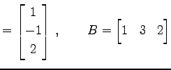 $\displaystyle = \begin{bmatrix}1 \\ -1 \\ 2 \end{bmatrix}\,, \qquad B= \begin{bmatrix}1 & 3 & 2 \end{bmatrix}$