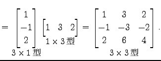 $\displaystyle = \underset{\text{\small$3\times1$}}{ \begin{bmatrix}1 \\ -1 \\...
...3$}}{ \begin{bmatrix}1 & 3 & 2 \\ -1 & -3 & -2 \\ 2 & 6 & 4 \end{bmatrix}}\,.$