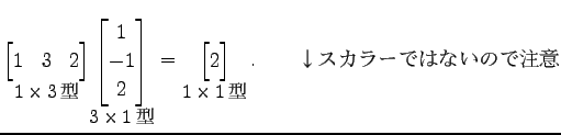 $\displaystyle \underset{\text{\small$1\times3$}}{ \begin{bmatrix}1 & 3 & 2 \e...
...}}{ \begin{bmatrix}2 \end{bmatrix}}\,. \qquad \text{顼ǤϤʤΤ}$