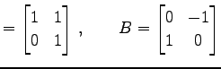 $\displaystyle = \begin{bmatrix}1 & 1 \\ 0 & 1 \end{bmatrix}\,,\qquad B= \begin{bmatrix}0 & -1 \\ 1 & 0 \end{bmatrix}$