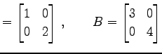 $\displaystyle = \begin{bmatrix}1 & 0 \\ 0 & 2 \end{bmatrix}\,,\qquad B= \begin{bmatrix}3 & 0 \\ 0 & 4 \end{bmatrix}$