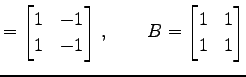 $\displaystyle = \begin{bmatrix}1 & -1 \\ 1 & -1 \end{bmatrix}\,,\qquad B= \begin{bmatrix}1 & 1 \\ 1 & 1 \end{bmatrix}$