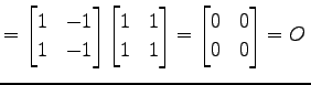 $\displaystyle = \begin{bmatrix}1 & -1 \\ 1 & -1 \end{bmatrix} \begin{bmatrix}1 & 1 \\ 1 & 1 \end{bmatrix}= \begin{bmatrix}0 & 0 \\ 0 & 0 \end{bmatrix}=O\,$