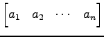 $\displaystyle \begin{bmatrix}a_{1} & a_{2} & \cdots & a_{n} \end{bmatrix}$