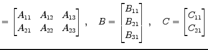 $\displaystyle = \begin{bmatrix}A_{11} & A_{12} & A_{13} \\ A_{21} & A_{22} & A_...
... B_{31} \end{bmatrix}\,, \quad C= \begin{bmatrix}C_{11} \\ C_{21} \end{bmatrix}$