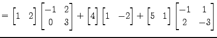 $\displaystyle = \begin{bmatrix}1 & 2 \end{bmatrix} \begin{bmatrix}-1 & 2 \\ 0 &...
...begin{bmatrix}5 & 1 \end{bmatrix} \begin{bmatrix}-1 & 1 \\ 2 & -3 \end{bmatrix}$