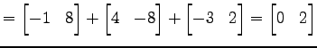 $\displaystyle = \begin{bmatrix}-1 & 8 \end{bmatrix}+ \begin{bmatrix}4 & -8 \end{bmatrix}+ \begin{bmatrix}-3 & 2 \end{bmatrix}= \begin{bmatrix}0 & 2 \end{bmatrix}$