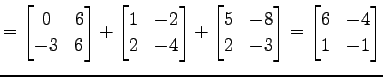 $\displaystyle = \begin{bmatrix}0 & 6 \\ -3 & 6 \end{bmatrix}+ \begin{bmatrix}1 ...
...x}5 & -8 \\ 2 & -3 \end{bmatrix}= \begin{bmatrix}6 & -4 \\ 1 & -1 \end{bmatrix}$