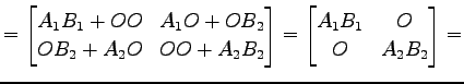 $\displaystyle = \begin{bmatrix}A_{1}B_{1}+OO & A_{1}O+OB_{2} \\ OB_{2}+A_{2}O &...
...} \end{bmatrix}= \begin{bmatrix}A_{1}B_{1} & O \\ O & A_{2}B_{2} \end{bmatrix}=$