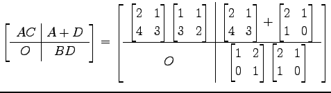 $\displaystyle \left[ \begin{array}{c\vert c} AC & A+D \\ \hline O & BD \end{arr...
...1 \end{bmatrix} \begin{bmatrix}2 & 1 \\ 1 & 0 \end{bmatrix} \end{array} \right]$