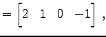 $\displaystyle = \begin{bmatrix}2 & 1 & 0 & -1 \end{bmatrix}\,,$