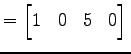 $\displaystyle = \begin{bmatrix}1 & 0 & 5 & 0 \end{bmatrix}\,$