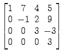 $ \begin{bmatrix}
1 \!&\! 7 \!&\! 4 \!&\! 5 \\ [-.5ex]
0 \!&\! -1 \!&\! 2 \!&\! ...
...]
0 \!&\! 0 \!&\! 3 \!&\! -3 \\ [-.5ex]
0 \!&\! 0 \!&\! 0 \!&\! 3
\end{bmatrix}$