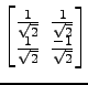 $ \begin{bmatrix}
\frac{1}{\sqrt{2}} \!&\! \frac{1}{\sqrt{2}} \\ [-.5ex]
\frac{1}{\sqrt{2}} \!&\! \frac{-1}{\sqrt{2}}
\end{bmatrix}$