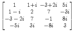 $ \begin{bmatrix}
1 \!&\! 1\!+\!i \!&\! -3\!+\!2i \!&\! 5i \\ [-.5ex]
1-i \!&\! ...
...&\! 7 \!&\! -1 \!&\! 8i \\ [-.5ex]
-5i \!&\! 3i \!&\! -8i \!&\! 3
\end{bmatrix}$