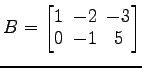 $ B=
\begin{bmatrix}
1\! & \!-2\! & \!-3 \\ [-0.5ex] 0\! & \!-1\! & \!5
\end{bmatrix}$