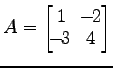 $ A=
\begin{bmatrix}
1\! & \!-\!2 \\ [-0.5ex] \!-\!3\! & \!4
\end{bmatrix}$