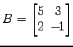 $ B=
\begin{bmatrix}
5\! & \!3 \\ [-0.5ex] 2\! & \!-\!1
\end{bmatrix}$