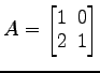 $ A=
\begin{bmatrix}
1\! & \!0 \\ [-0.5ex] 2\! & \!1
\end{bmatrix}$