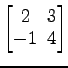 $ \begin{bmatrix}
2\! & \!3 \\ [-0.5ex] -1\! & \!4
\end{bmatrix}$