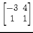 $ \begin{bmatrix}
-3\! & \!4 \\ [-0.5ex] 1\! & \!1
\end{bmatrix}$