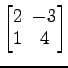 $ \begin{bmatrix}
2\! & \!-3 \\ [-0.5ex] 1\! & \!4
\end{bmatrix}$