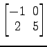 $ \begin{bmatrix}
-1\! & \!0 \\ [-0.5ex] 2\! & \!5
\end{bmatrix}$