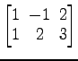 $ \begin{bmatrix}
1\! & \!-1\! & \!2 \\ [-0.5ex] 1\! & \!2\! & \!3
\end{bmatrix}$