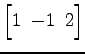 $ \begin{bmatrix}
1\! & \!-1\! & \!2
\end{bmatrix}$