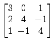 $ \begin{bmatrix}
3\! & \!0\! & \!1 \\ [-0.5ex] 2\! & \!4\! & \!-1 \\ [-0.5ex] 1\! & \!-1\! & \!4
\end{bmatrix}$