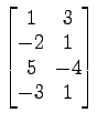 $ \begin{bmatrix}
1\! & \!3 \\ [-0.5ex] -2\! & \!1 \\ [-0.5ex] 5\! & \!-4 \\ [-0.5ex] -3\! & \!1
\end{bmatrix}$