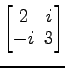 $ \begin{bmatrix}
2\! & \!i \\ [-0.5ex] -i\! & \!3
\end{bmatrix}$