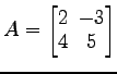 $ A=\begin{bmatrix}
2\! & \!-3 \\ [-0.5ex] 4\! & \!5
\end{bmatrix}$