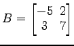 $ B=\begin{bmatrix}
-5\! & \!2 \\ [-0.5ex] 3\! & \!7
\end{bmatrix}$