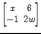 $ \begin{bmatrix}
x\! & \!6 \\ [-0.5ex] -1\! & \!2w
\end{bmatrix}$