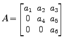 $ A \!=\!
\begin{bmatrix}
a_1\! & \!a_2\! & \!a_3 \\ [-0.5ex] 0\! & \!a_4\! & \!a_5 \\ [-0.5ex] 0\! & \!0\! & \!a_6
\end{bmatrix}$