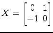 $ X=
\begin{bmatrix}
0\! & \!1 \\ [-0.5ex] -1\! & \!0
\end{bmatrix}$