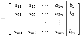 $\displaystyle = \left[\begin{array}{cccc\vert c} a_{11} & a_{12} & \cdots & a_{...
...\vdots & \vdots \\ a_{m1} & a_{m2} & \cdots & a_{mn} & b_{m} \end{array}\right]$