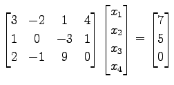 $\displaystyle \begin{bmatrix}3 & -2 & 1 & 4 \\ 1 & 0 & -3 & 1 \\ 2 & -1 & 9 & 0...
...x_{2} \\ x_{3} \\ x_{4} \end{bmatrix}= \begin{bmatrix}7 \\ 5 \\ 0 \end{bmatrix}$