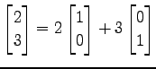 $\displaystyle \begin{bmatrix}2 \\ 3 \end{bmatrix}= 2 \begin{bmatrix}1 \\ 0 \end{bmatrix}+ 3 \begin{bmatrix}0 \\ 1 \end{bmatrix}$