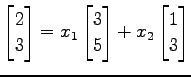 $\displaystyle \begin{bmatrix}2 \\ 3 \end{bmatrix}= x_{1} \begin{bmatrix}3 \\ 5 \end{bmatrix}+ x_{2} \begin{bmatrix}1 \\ 3 \end{bmatrix}$