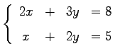 $\displaystyle \left\{ \begin{array}{cccc} 2x & + & 3y & =8 \\ [1ex] x & + & 2y & =5 \end{array}\right.$