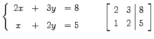 $\displaystyle \left\{ \begin{array}{cccc} 2x & + & 3y & =8 \\ [1ex] x & + & 2y ...
...\qquad \left[\begin{array}{cc\vert c} 2 & 3 & 8 \\ 1 & 2 & 5 \end{array}\right]$