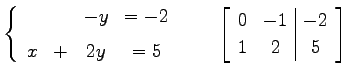 $\displaystyle \left\{ \begin{array}{cccc} & & -y & =-2 \\ [1ex] x & + & 2y & =5...
...quad \left[\begin{array}{cc\vert c} 0 & -1 & -2 \\ 1 & 2 & 5 \end{array}\right]$