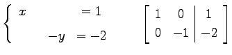 $\displaystyle \left\{ \begin{array}{cccc} x & & & =1 \\ [1ex] & & -y & =-2 \end...
...quad \left[\begin{array}{cc\vert c} 1 & 0 & 1 \\ 0 & -1 & -2 \end{array}\right]$